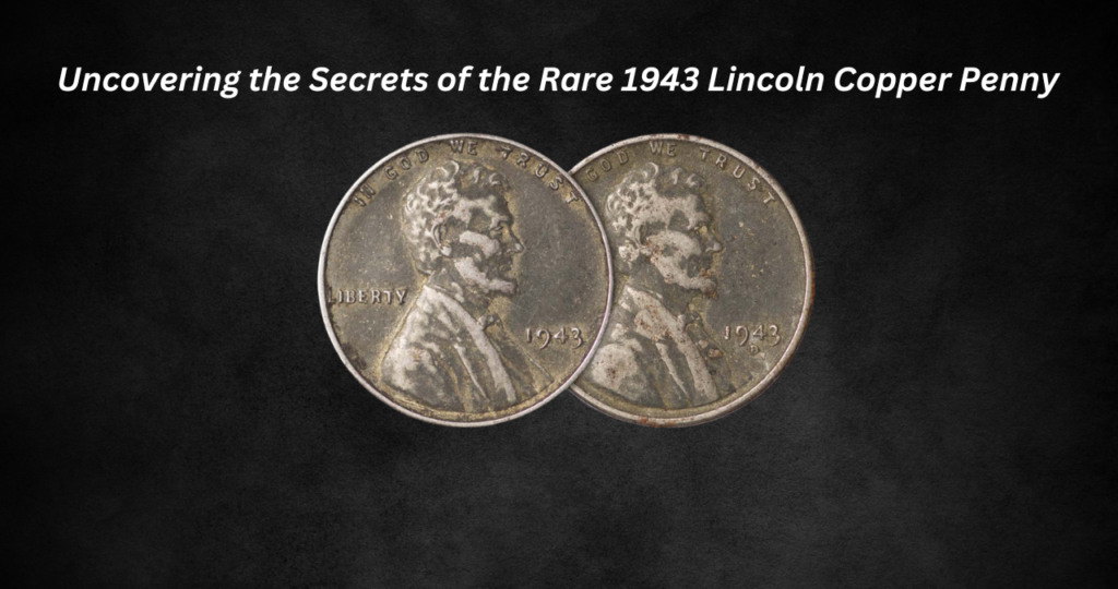 Uncovering the Secrets of the Rare 1943 Lincoln Copper Penny