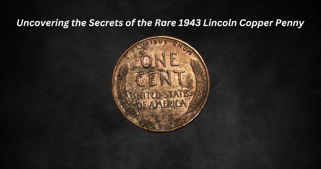 Uncovering the Secrets of the Rare 1943 Lincoln Copper Penny